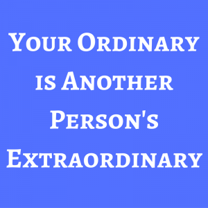 your-ordinary-is-another-persons-extraordinary